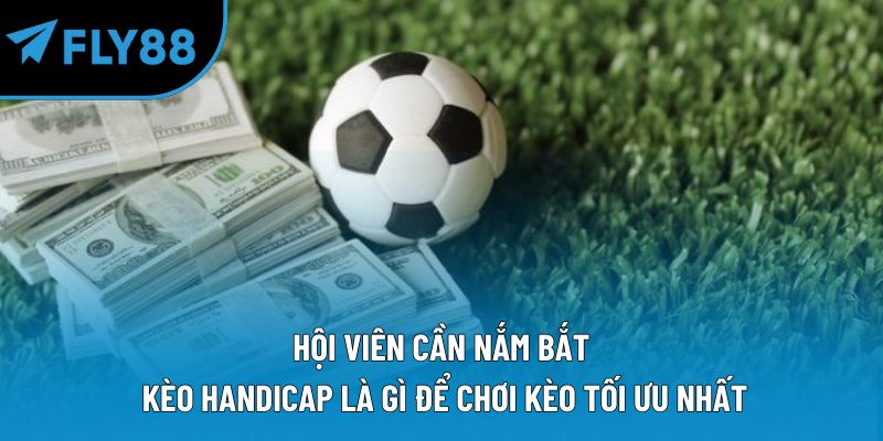 Hội viên cần nắm bắt kèo handicap là gì để chơi kèo tối ưu nhất